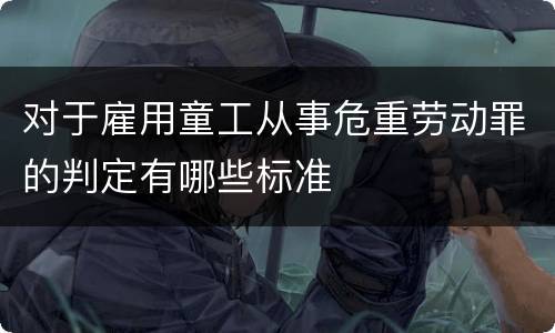 对于雇用童工从事危重劳动罪的判定有哪些标准