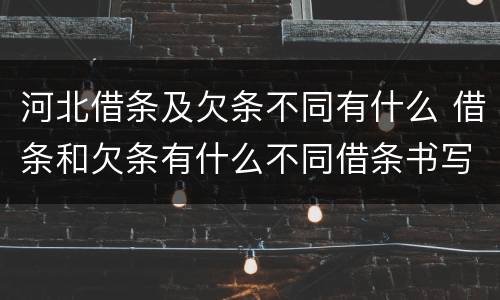 河北借条及欠条不同有什么 借条和欠条有什么不同借条书写