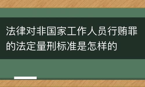 法律对非国家工作人员行贿罪的法定量刑标准是怎样的