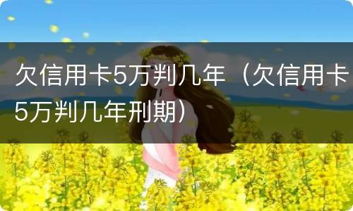 欠信用卡5万判几年（欠信用卡5万判几年刑期）