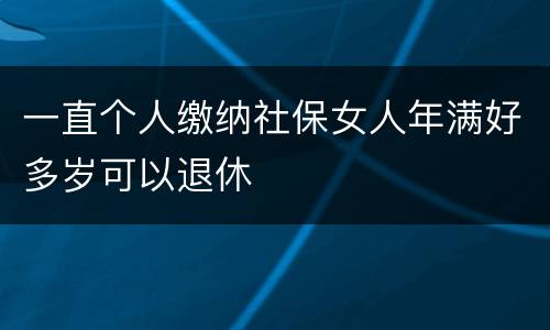 一直个人缴纳社保女人年满好多岁可以退休