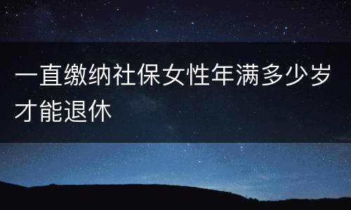 一直缴纳社保女性年满多少岁才能退休