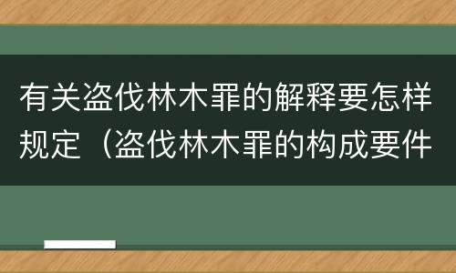 有关盗伐林木罪的解释要怎样规定（盗伐林木罪的构成要件）