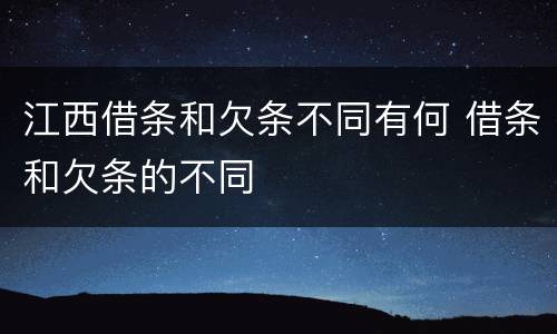 江西借条和欠条不同有何 借条和欠条的不同
