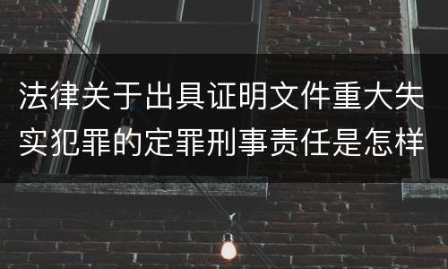 法律关于出具证明文件重大失实犯罪的定罪刑事责任是怎样的
