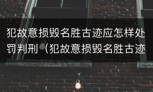 犯故意损毁名胜古迹应怎样处罚判刑（犯故意损毁名胜古迹应怎样处罚判刑多少年）