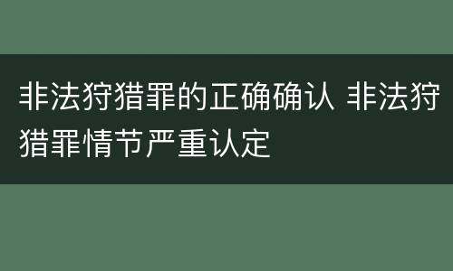 非法狩猎罪的正确确认 非法狩猎罪情节严重认定