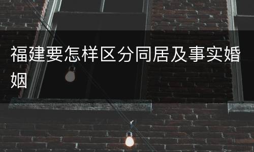福建要怎样区分同居及事实婚姻