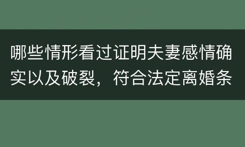 哪些情形看过证明夫妻感情确实以及破裂，符合法定离婚条件