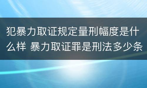 犯暴力取证规定量刑幅度是什么样 暴力取证罪是刑法多少条