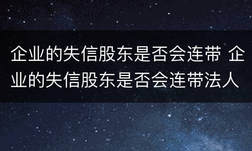 企业的失信股东是否会连带 企业的失信股东是否会连带法人