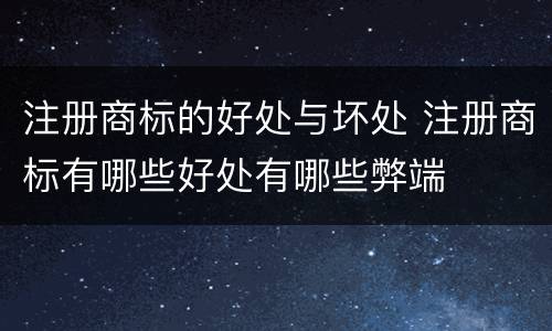 注册商标的好处与坏处 注册商标有哪些好处有哪些弊端