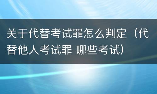 关于代替考试罪怎么判定（代替他人考试罪 哪些考试）