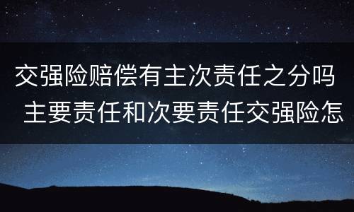 交强险赔偿有主次责任之分吗 主要责任和次要责任交强险怎么赔偿