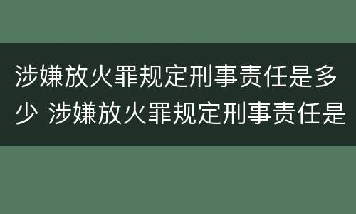 涉嫌放火罪规定刑事责任是多少 涉嫌放火罪规定刑事责任是多少年