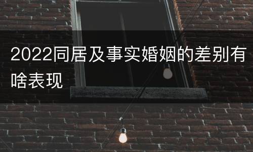 2022同居及事实婚姻的差别有啥表现