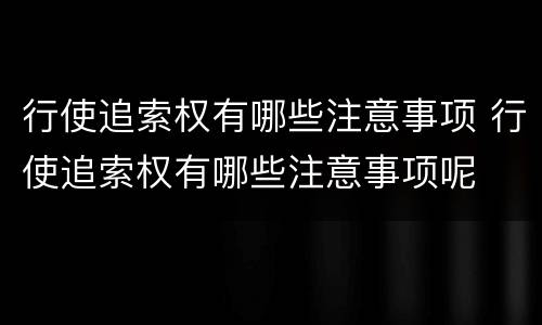 行使追索权有哪些注意事项 行使追索权有哪些注意事项呢