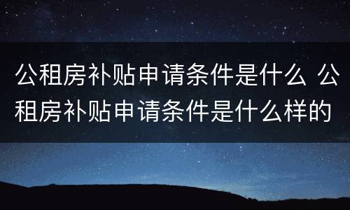 公租房补贴申请条件是什么 公租房补贴申请条件是什么样的
