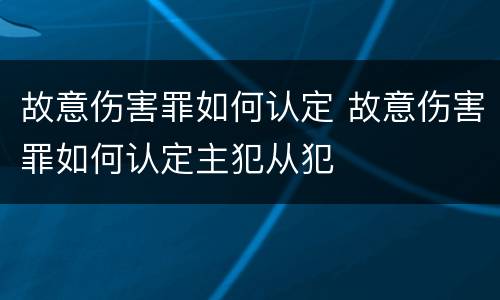 故意伤害罪如何认定 故意伤害罪如何认定主犯从犯