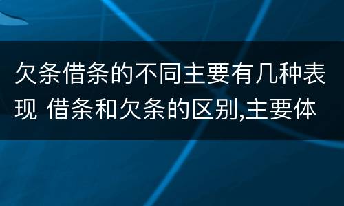 欠条借条的不同主要有几种表现 借条和欠条的区别,主要体现在哪些方面?
