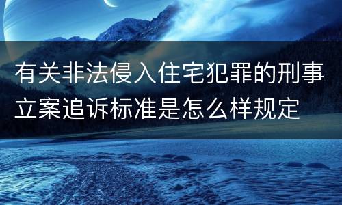 有关非法侵入住宅犯罪的刑事立案追诉标准是怎么样规定