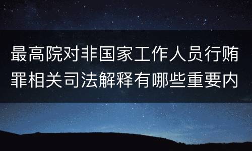 最高院对非国家工作人员行贿罪相关司法解释有哪些重要内容