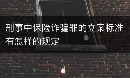 刑事中保险诈骗罪的立案标准有怎样的规定
