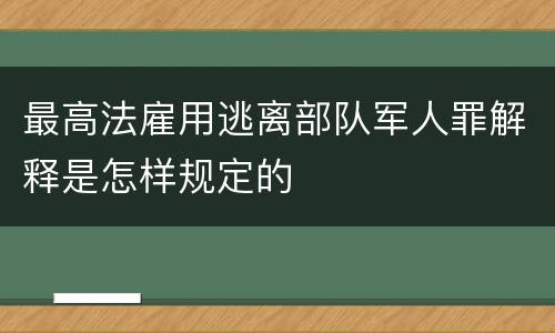 最高法雇用逃离部队军人罪解释是怎样规定的