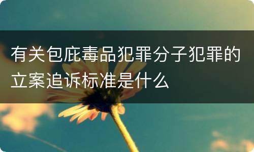 有关包庇毒品犯罪分子犯罪的立案追诉标准是什么