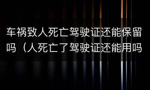 车祸致人死亡驾驶证还能保留吗（人死亡了驾驶证还能用吗）