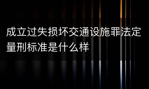 成立过失损坏交通设施罪法定量刑标准是什么样
