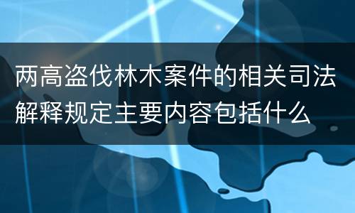 两高盗伐林木案件的相关司法解释规定主要内容包括什么