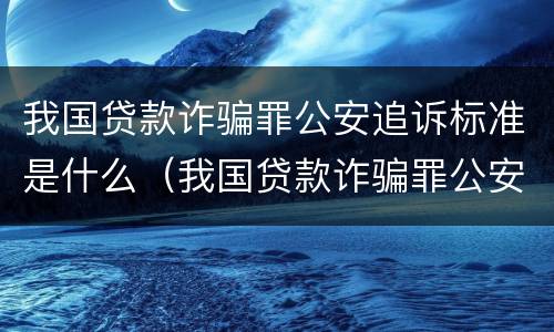 我国贷款诈骗罪公安追诉标准是什么（我国贷款诈骗罪公安追诉标准是什么意思）