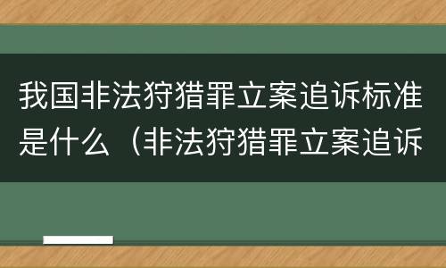 我国非法狩猎罪立案追诉标准是什么（非法狩猎罪立案追诉标准百科）