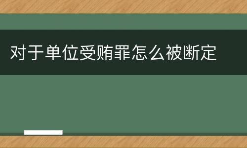对于单位受贿罪怎么被断定