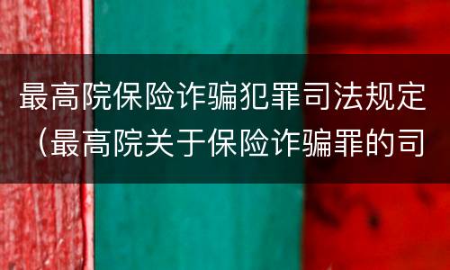 最高院保险诈骗犯罪司法规定（最高院关于保险诈骗罪的司法解释）