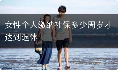 女性个人缴纳社保多少周岁才达到退休