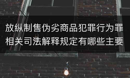 放纵制售伪劣商品犯罪行为罪相关司法解释规定有哪些主要内容