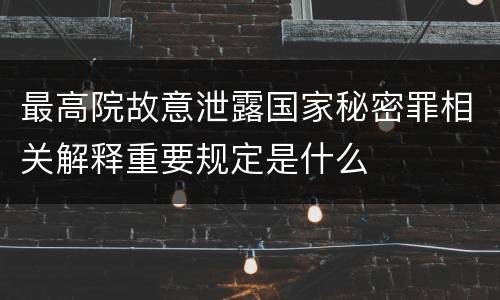 最高院故意泄露国家秘密罪相关解释重要规定是什么