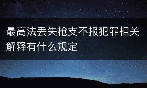 最高法丢失枪支不报犯罪相关解释有什么规定