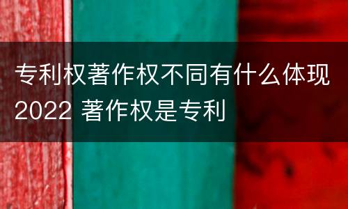 专利权著作权不同有什么体现2022 著作权是专利