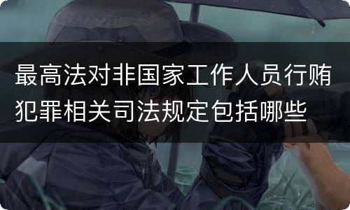 最高法对非国家工作人员行贿犯罪相关司法规定包括哪些