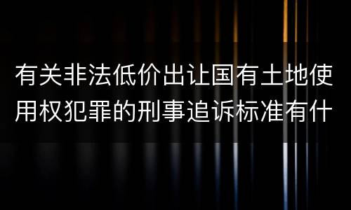 有关非法低价出让国有土地使用权犯罪的刑事追诉标准有什么规定