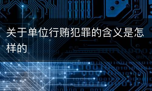 关于单位行贿犯罪的含义是怎样的