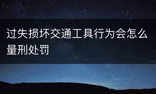 过失损坏交通工具行为会怎么量刑处罚