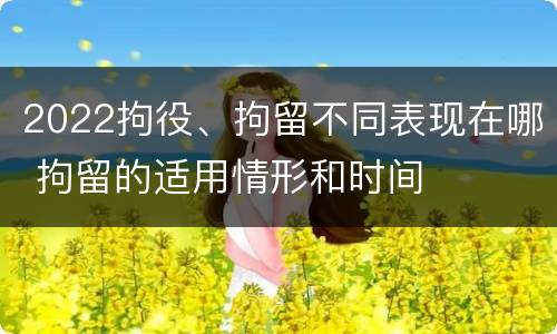 2022拘役、拘留不同表现在哪 拘留的适用情形和时间