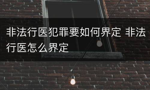 非法行医犯罪要如何界定 非法行医怎么界定