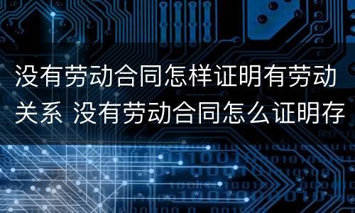 没有劳动合同怎样证明有劳动关系 没有劳动合同怎么证明存在劳动关系