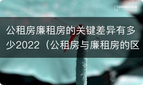 公租房廉租房的关键差异有多少2022（公租房与廉租房的区别都在此,别再搞错了!）