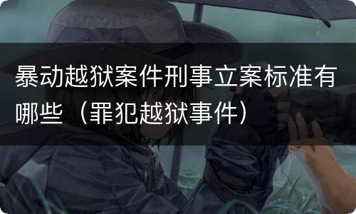 暴动越狱案件刑事立案标准有哪些（罪犯越狱事件）